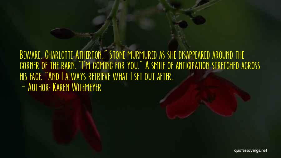 Karen Witemeyer Quotes: Beware, Charlotte Atherton, Stone Murmured As She Disappeared Around The Corner Of The Barn. I'm Coming For You. A Smile