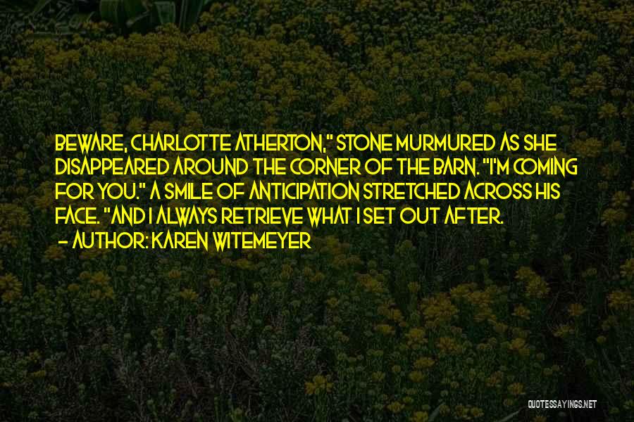 Karen Witemeyer Quotes: Beware, Charlotte Atherton, Stone Murmured As She Disappeared Around The Corner Of The Barn. I'm Coming For You. A Smile