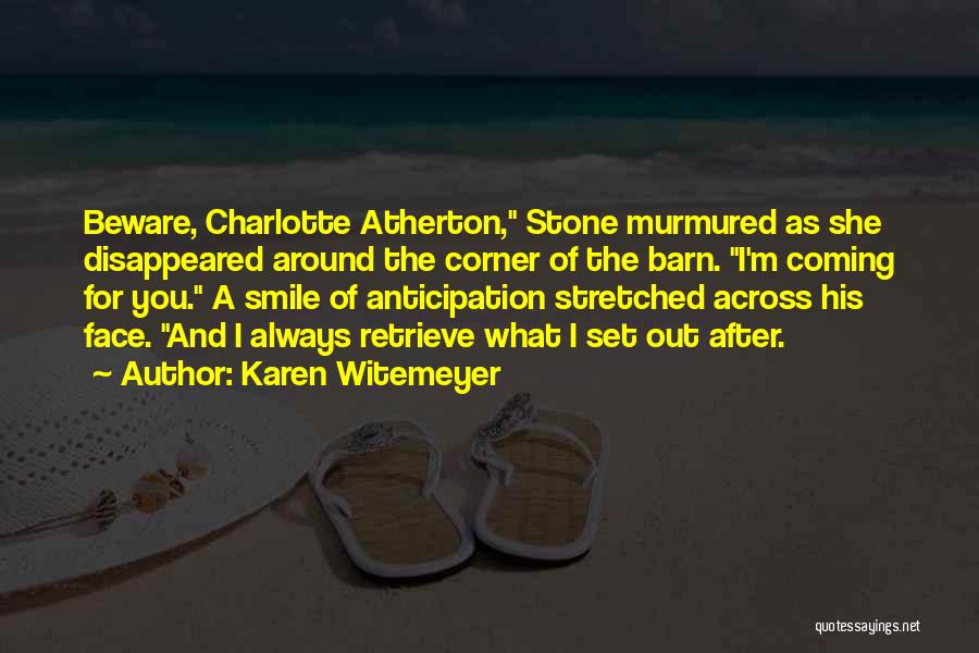 Karen Witemeyer Quotes: Beware, Charlotte Atherton, Stone Murmured As She Disappeared Around The Corner Of The Barn. I'm Coming For You. A Smile
