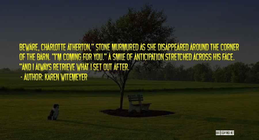 Karen Witemeyer Quotes: Beware, Charlotte Atherton, Stone Murmured As She Disappeared Around The Corner Of The Barn. I'm Coming For You. A Smile