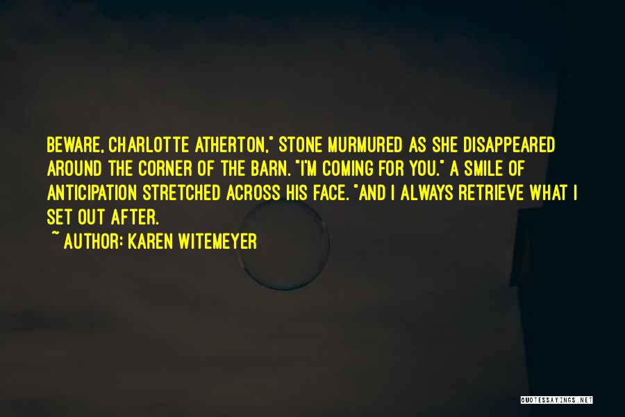 Karen Witemeyer Quotes: Beware, Charlotte Atherton, Stone Murmured As She Disappeared Around The Corner Of The Barn. I'm Coming For You. A Smile