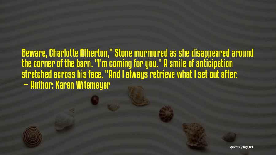 Karen Witemeyer Quotes: Beware, Charlotte Atherton, Stone Murmured As She Disappeared Around The Corner Of The Barn. I'm Coming For You. A Smile