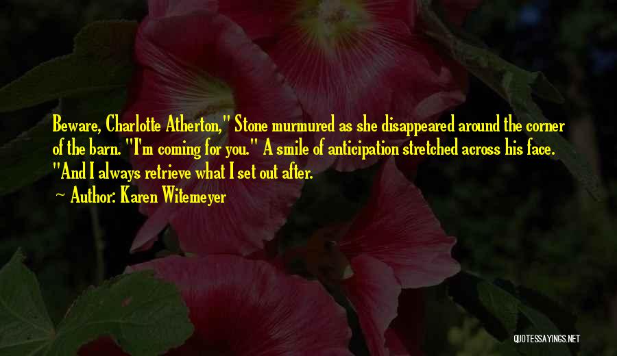 Karen Witemeyer Quotes: Beware, Charlotte Atherton, Stone Murmured As She Disappeared Around The Corner Of The Barn. I'm Coming For You. A Smile