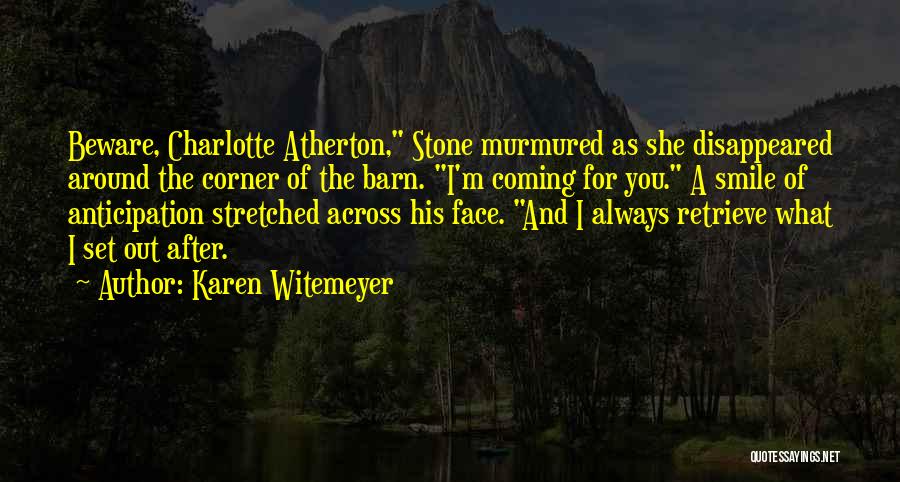 Karen Witemeyer Quotes: Beware, Charlotte Atherton, Stone Murmured As She Disappeared Around The Corner Of The Barn. I'm Coming For You. A Smile