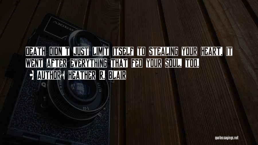 Heather R. Blair Quotes: Death Didn't Just Limit Itself To Stealing Your Heart, It Went After Everything That Fed Your Soul, Too.