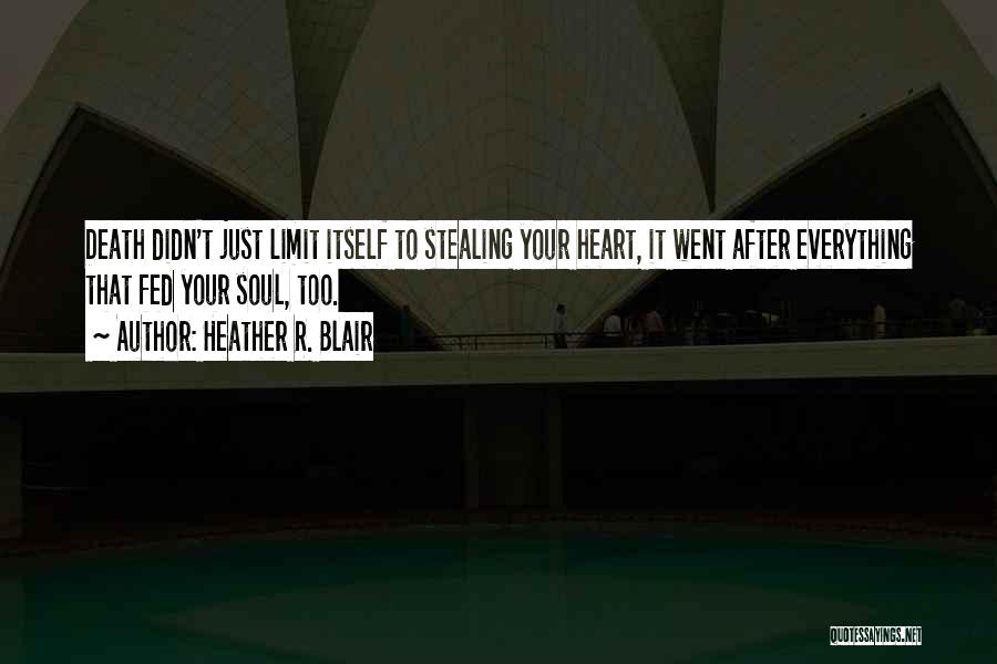 Heather R. Blair Quotes: Death Didn't Just Limit Itself To Stealing Your Heart, It Went After Everything That Fed Your Soul, Too.