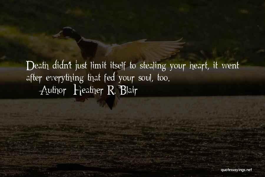 Heather R. Blair Quotes: Death Didn't Just Limit Itself To Stealing Your Heart, It Went After Everything That Fed Your Soul, Too.