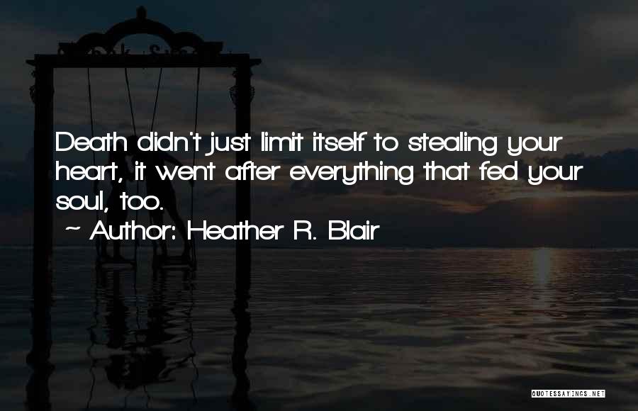 Heather R. Blair Quotes: Death Didn't Just Limit Itself To Stealing Your Heart, It Went After Everything That Fed Your Soul, Too.