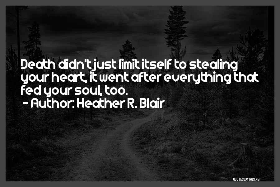 Heather R. Blair Quotes: Death Didn't Just Limit Itself To Stealing Your Heart, It Went After Everything That Fed Your Soul, Too.