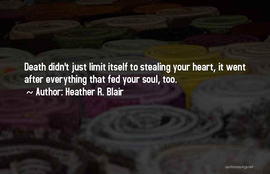 Heather R. Blair Quotes: Death Didn't Just Limit Itself To Stealing Your Heart, It Went After Everything That Fed Your Soul, Too.