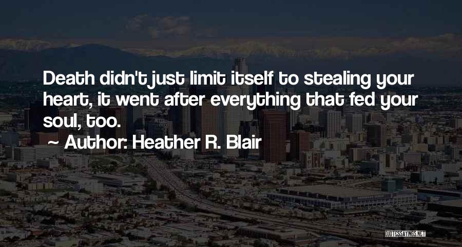 Heather R. Blair Quotes: Death Didn't Just Limit Itself To Stealing Your Heart, It Went After Everything That Fed Your Soul, Too.