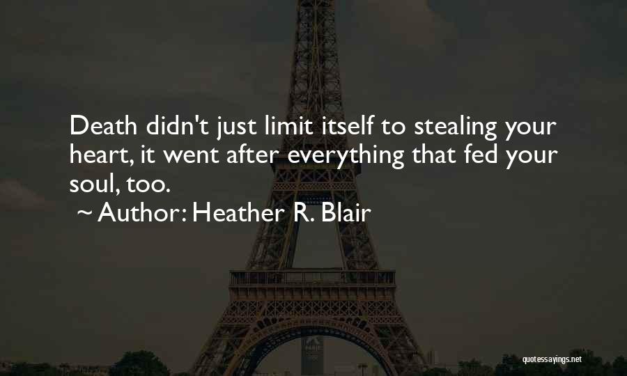 Heather R. Blair Quotes: Death Didn't Just Limit Itself To Stealing Your Heart, It Went After Everything That Fed Your Soul, Too.