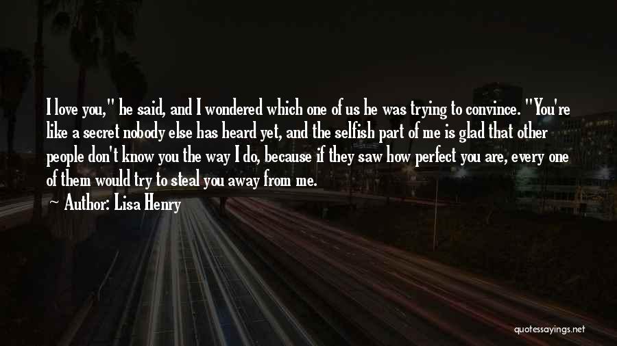 Lisa Henry Quotes: I Love You, He Said, And I Wondered Which One Of Us He Was Trying To Convince. You're Like A