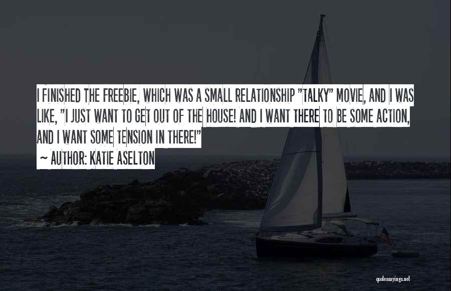 Katie Aselton Quotes: I Finished The Freebie, Which Was A Small Relationship Talky Movie, And I Was Like, I Just Want To Get