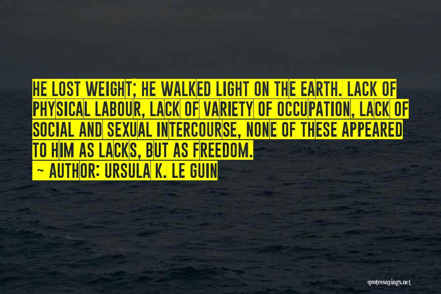 Ursula K. Le Guin Quotes: He Lost Weight; He Walked Light On The Earth. Lack Of Physical Labour, Lack Of Variety Of Occupation, Lack Of