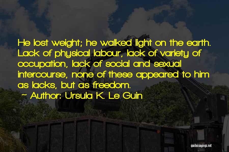 Ursula K. Le Guin Quotes: He Lost Weight; He Walked Light On The Earth. Lack Of Physical Labour, Lack Of Variety Of Occupation, Lack Of