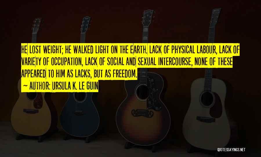 Ursula K. Le Guin Quotes: He Lost Weight; He Walked Light On The Earth. Lack Of Physical Labour, Lack Of Variety Of Occupation, Lack Of