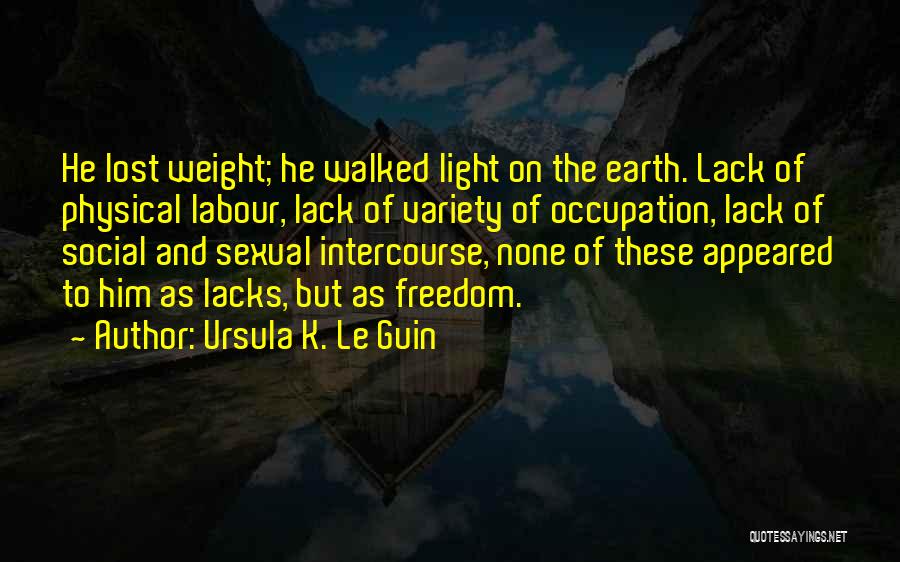 Ursula K. Le Guin Quotes: He Lost Weight; He Walked Light On The Earth. Lack Of Physical Labour, Lack Of Variety Of Occupation, Lack Of