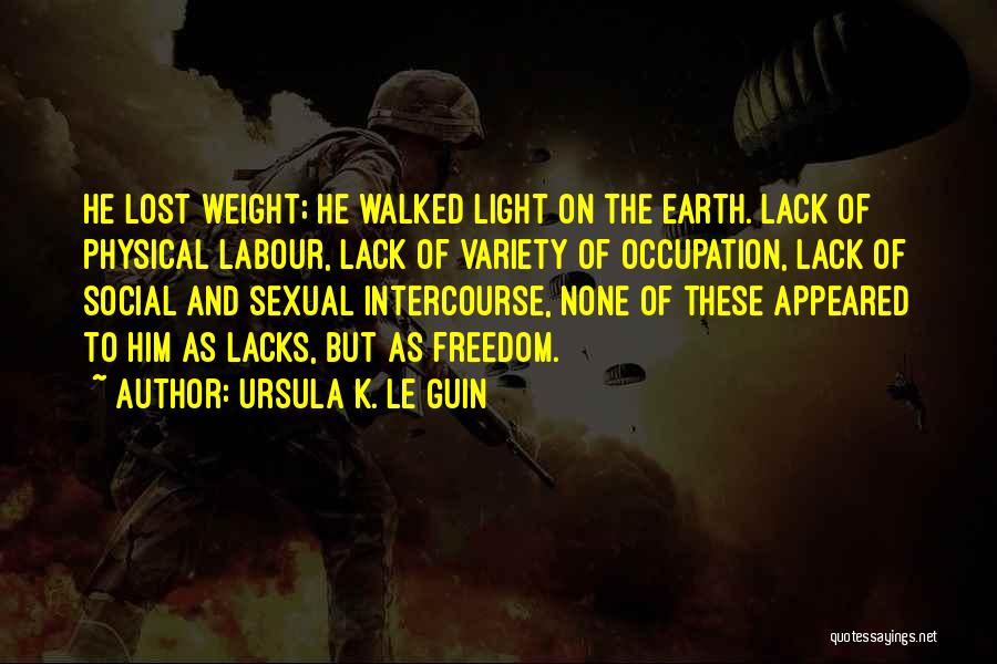 Ursula K. Le Guin Quotes: He Lost Weight; He Walked Light On The Earth. Lack Of Physical Labour, Lack Of Variety Of Occupation, Lack Of