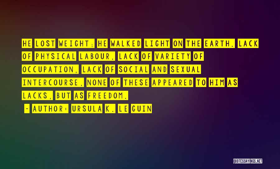 Ursula K. Le Guin Quotes: He Lost Weight; He Walked Light On The Earth. Lack Of Physical Labour, Lack Of Variety Of Occupation, Lack Of