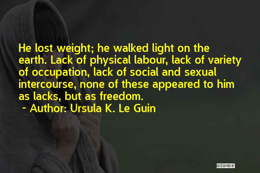 Ursula K. Le Guin Quotes: He Lost Weight; He Walked Light On The Earth. Lack Of Physical Labour, Lack Of Variety Of Occupation, Lack Of