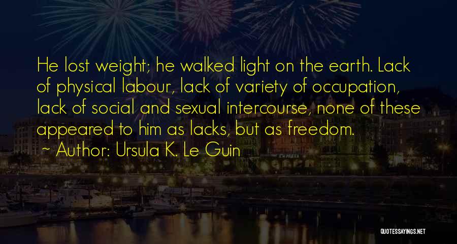 Ursula K. Le Guin Quotes: He Lost Weight; He Walked Light On The Earth. Lack Of Physical Labour, Lack Of Variety Of Occupation, Lack Of
