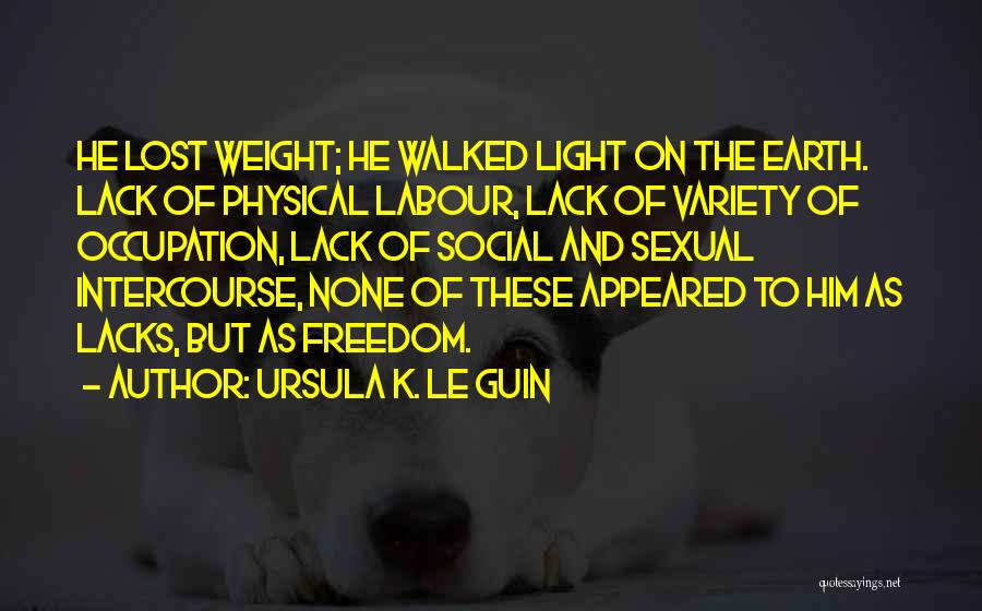 Ursula K. Le Guin Quotes: He Lost Weight; He Walked Light On The Earth. Lack Of Physical Labour, Lack Of Variety Of Occupation, Lack Of