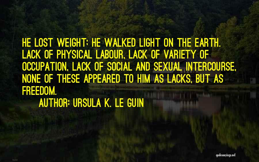 Ursula K. Le Guin Quotes: He Lost Weight; He Walked Light On The Earth. Lack Of Physical Labour, Lack Of Variety Of Occupation, Lack Of