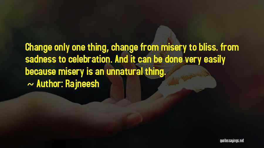 Rajneesh Quotes: Change Only One Thing, Change From Misery To Bliss. From Sadness To Celebration. And It Can Be Done Very Easily