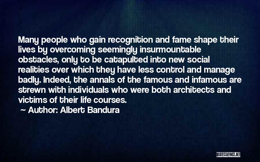 Albert Bandura Quotes: Many People Who Gain Recognition And Fame Shape Their Lives By Overcoming Seemingly Insurmountable Obstacles, Only To Be Catapulted Into