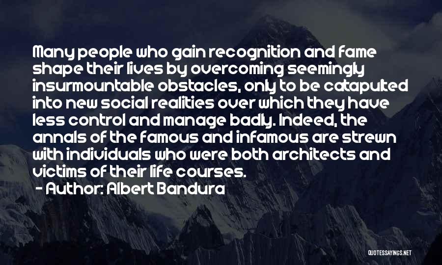 Albert Bandura Quotes: Many People Who Gain Recognition And Fame Shape Their Lives By Overcoming Seemingly Insurmountable Obstacles, Only To Be Catapulted Into