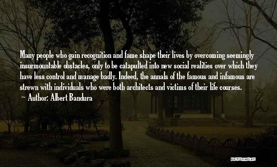 Albert Bandura Quotes: Many People Who Gain Recognition And Fame Shape Their Lives By Overcoming Seemingly Insurmountable Obstacles, Only To Be Catapulted Into