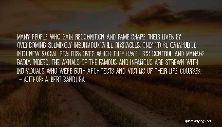 Albert Bandura Quotes: Many People Who Gain Recognition And Fame Shape Their Lives By Overcoming Seemingly Insurmountable Obstacles, Only To Be Catapulted Into