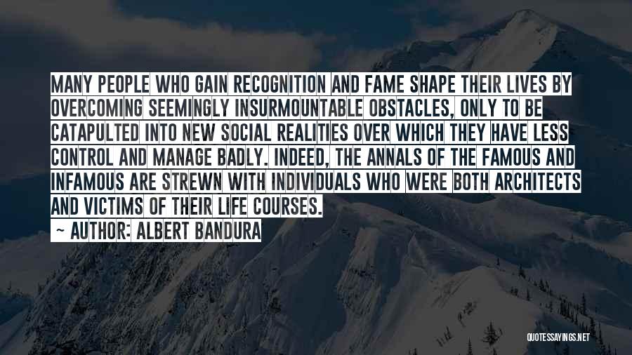 Albert Bandura Quotes: Many People Who Gain Recognition And Fame Shape Their Lives By Overcoming Seemingly Insurmountable Obstacles, Only To Be Catapulted Into