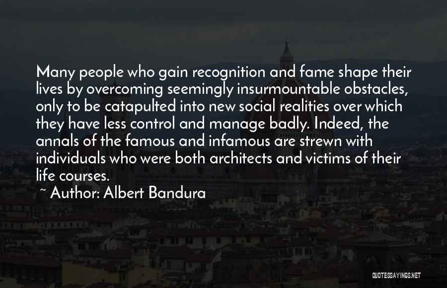 Albert Bandura Quotes: Many People Who Gain Recognition And Fame Shape Their Lives By Overcoming Seemingly Insurmountable Obstacles, Only To Be Catapulted Into