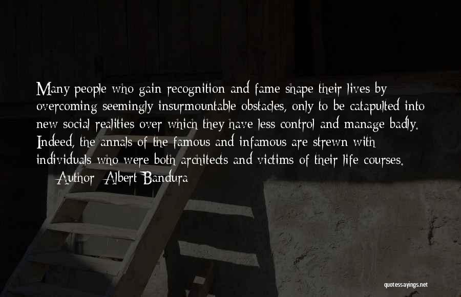 Albert Bandura Quotes: Many People Who Gain Recognition And Fame Shape Their Lives By Overcoming Seemingly Insurmountable Obstacles, Only To Be Catapulted Into