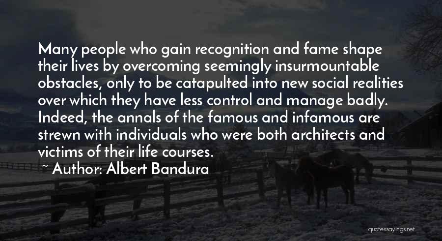 Albert Bandura Quotes: Many People Who Gain Recognition And Fame Shape Their Lives By Overcoming Seemingly Insurmountable Obstacles, Only To Be Catapulted Into