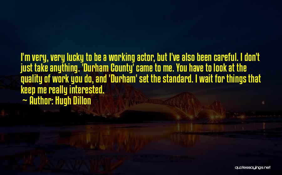 Hugh Dillon Quotes: I'm Very, Very Lucky To Be A Working Actor, But I've Also Been Careful. I Don't Just Take Anything. 'durham