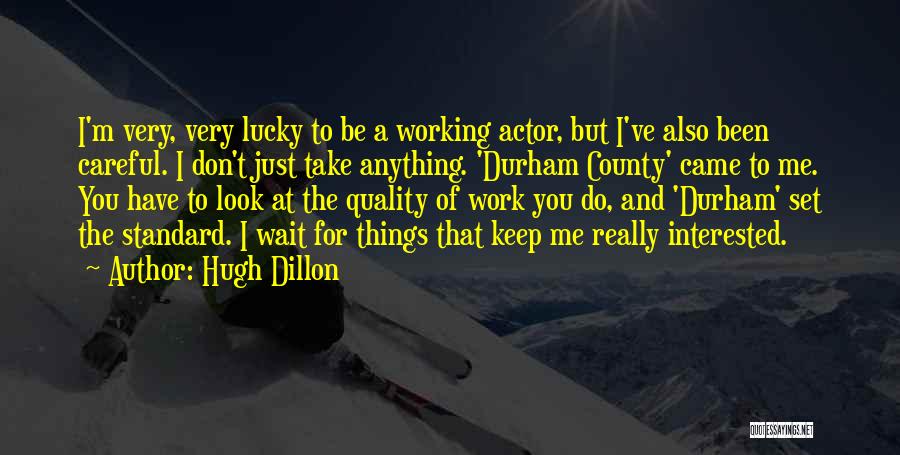 Hugh Dillon Quotes: I'm Very, Very Lucky To Be A Working Actor, But I've Also Been Careful. I Don't Just Take Anything. 'durham
