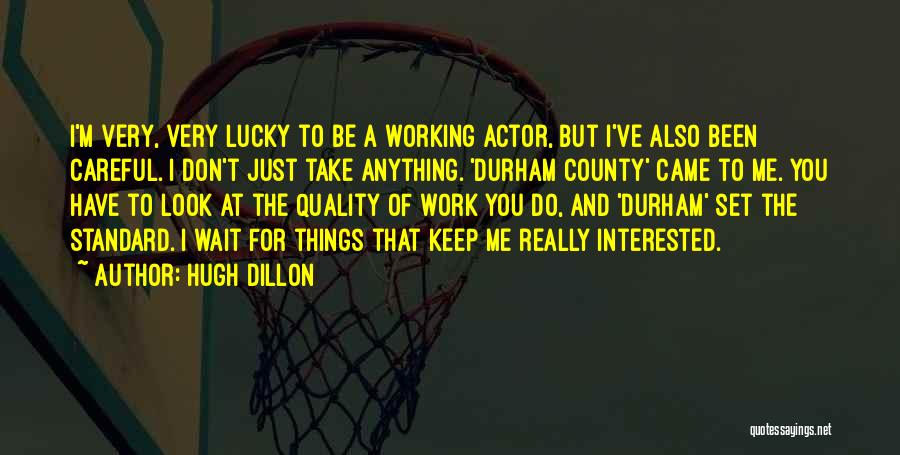 Hugh Dillon Quotes: I'm Very, Very Lucky To Be A Working Actor, But I've Also Been Careful. I Don't Just Take Anything. 'durham