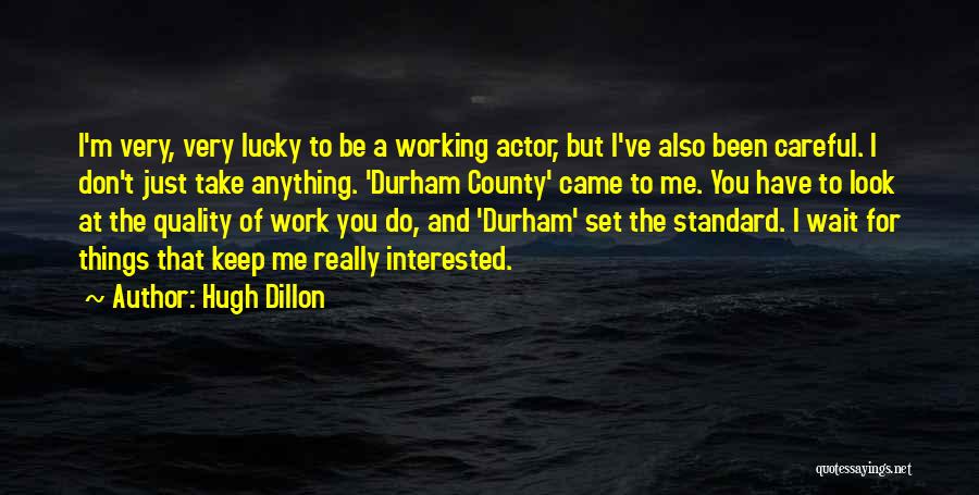 Hugh Dillon Quotes: I'm Very, Very Lucky To Be A Working Actor, But I've Also Been Careful. I Don't Just Take Anything. 'durham