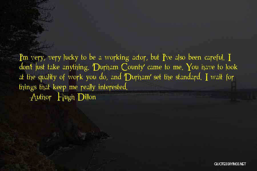 Hugh Dillon Quotes: I'm Very, Very Lucky To Be A Working Actor, But I've Also Been Careful. I Don't Just Take Anything. 'durham