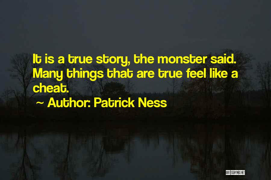 Patrick Ness Quotes: It Is A True Story, The Monster Said. Many Things That Are True Feel Like A Cheat.