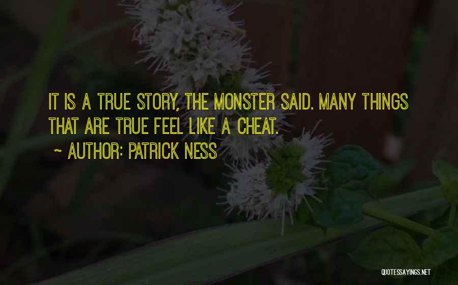 Patrick Ness Quotes: It Is A True Story, The Monster Said. Many Things That Are True Feel Like A Cheat.