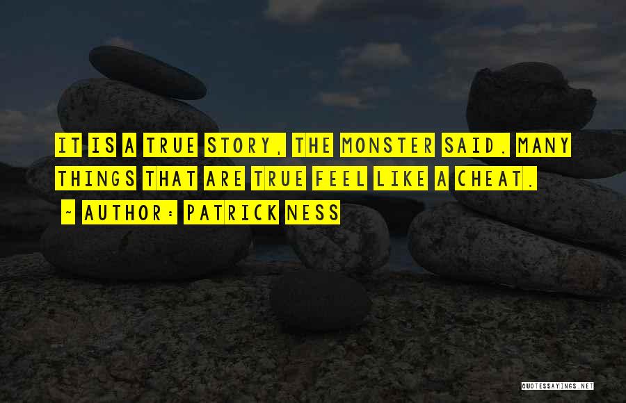 Patrick Ness Quotes: It Is A True Story, The Monster Said. Many Things That Are True Feel Like A Cheat.