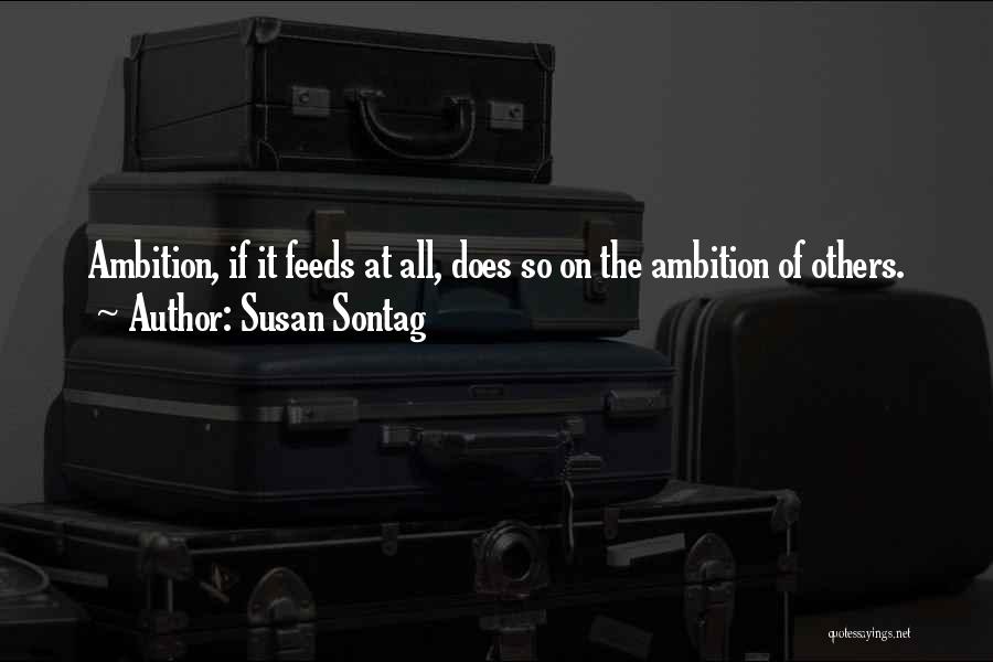 Susan Sontag Quotes: Ambition, If It Feeds At All, Does So On The Ambition Of Others.