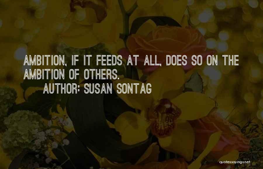 Susan Sontag Quotes: Ambition, If It Feeds At All, Does So On The Ambition Of Others.