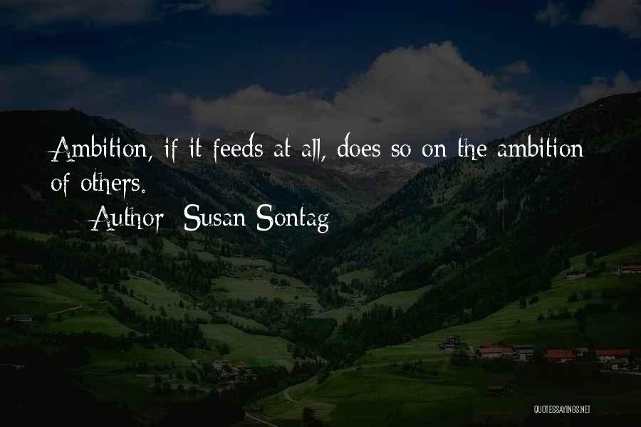 Susan Sontag Quotes: Ambition, If It Feeds At All, Does So On The Ambition Of Others.