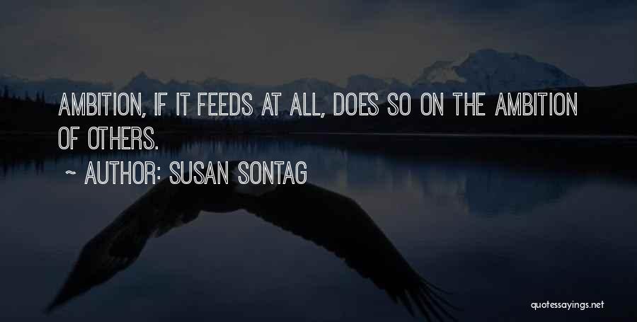 Susan Sontag Quotes: Ambition, If It Feeds At All, Does So On The Ambition Of Others.