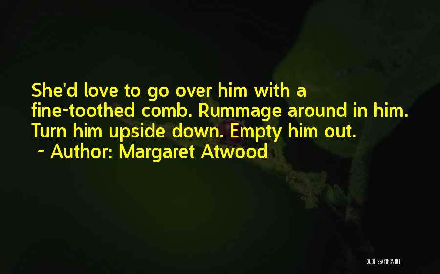 Margaret Atwood Quotes: She'd Love To Go Over Him With A Fine-toothed Comb. Rummage Around In Him. Turn Him Upside Down. Empty Him